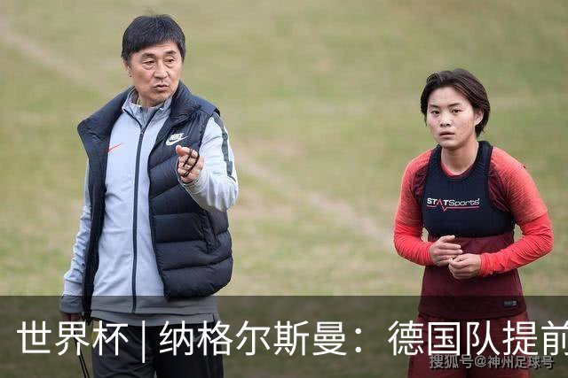 世界杯 | 纳格尔斯曼：德国队提前出线也不会大幅轮换人员