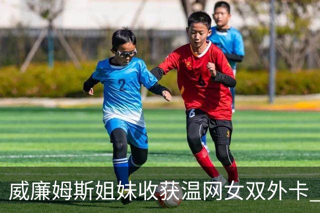 威廉姆斯姐妹收获温网女双外卡 曾六次问鼎温网女双创纪录