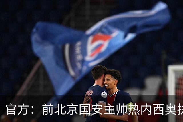 官方：前北京国安主帅热内西奥执教马赛