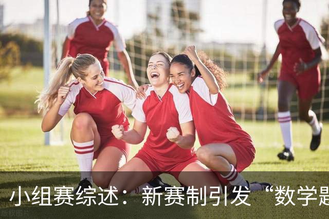 小组赛综述：新赛制引发“数学题” 亚洲高开低走、非洲创造历史