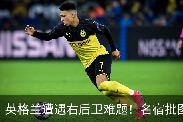 英格兰遭遇右后卫难题！名宿批图赫尔：不带阿诺德是个错误