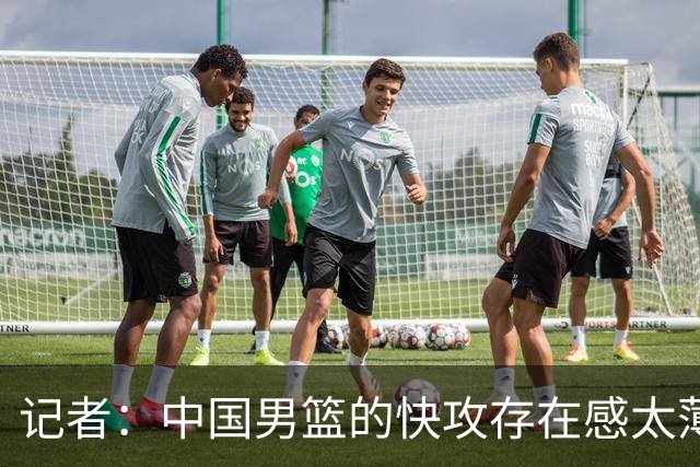 记者：中国男篮的快攻存在感太薄弱了 日本正是用快攻打爆了我们