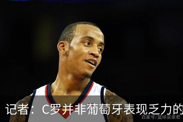 记者：C罗并非葡萄牙表现乏力的罪魁祸首，他获得的支援太少了