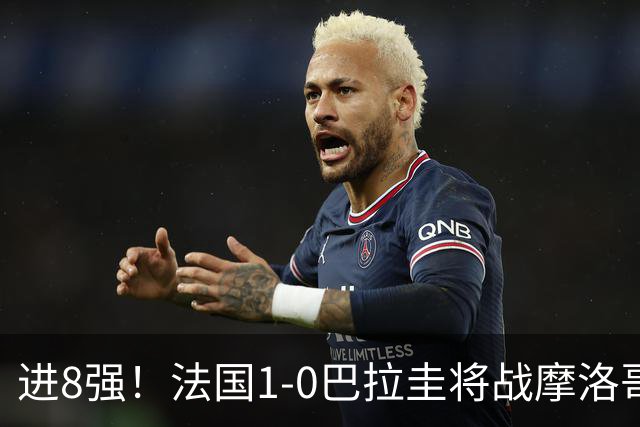 进8强！法国1-0巴拉圭将战摩洛哥 姆巴佩点射杜埃造点主裁引争议