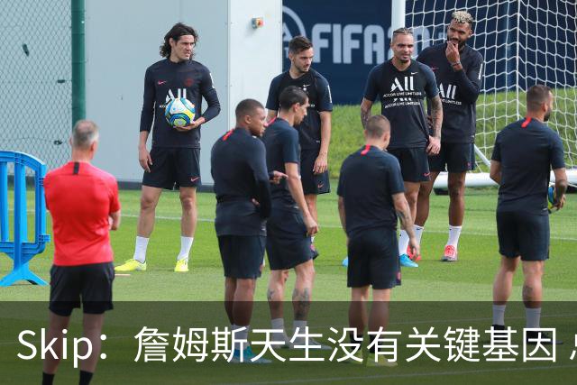 Skip：詹姆斯天生没有关键基因 总决赛胜率也是历史垫底